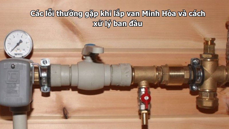 các lỗi thường gặp khi lắp van minh hòa và cách xử lý ban đầu