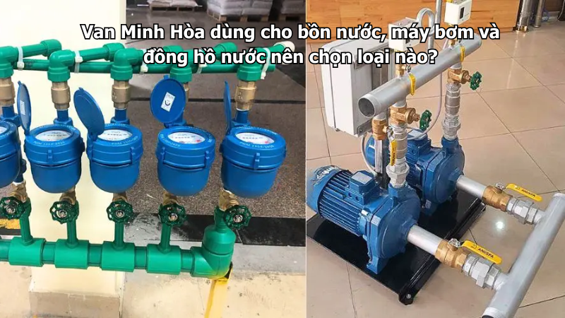 van minh hòa dùng cho bồn nước, máy bơm và đồng hồ nước nên chọn loại nào?