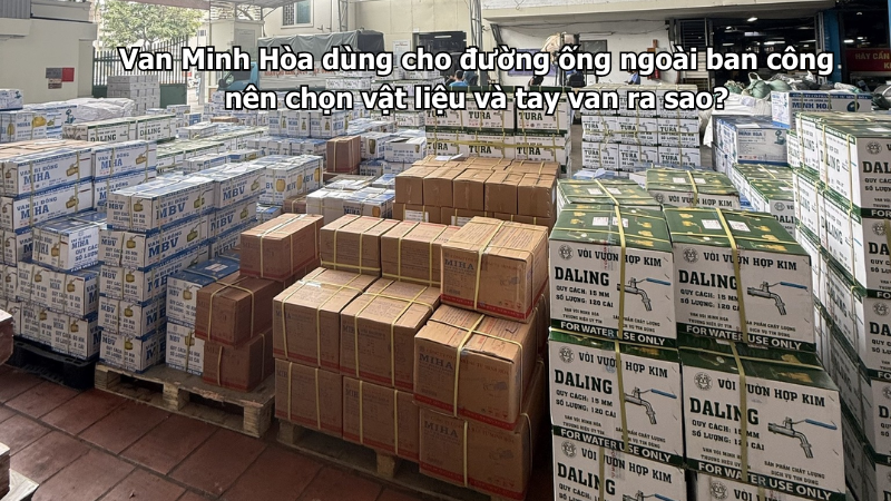 van minh hòa dùng cho đường ống ngoài ban công nên chọn vật liệu và tay van ra sao?