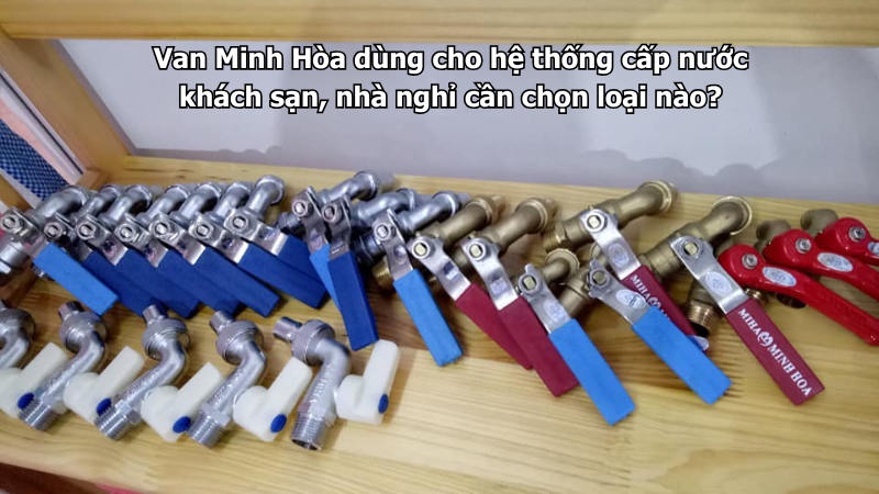 van minh hòa dùng cho hệ thống cấp nước khách sạn, nhà nghỉ cần chọn loại nào?