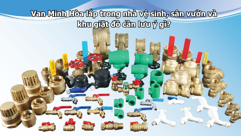 van minh hòa lắp trong nhà vệ sinh, sân vườn và khu giặt đồ cần lưu ý gì?