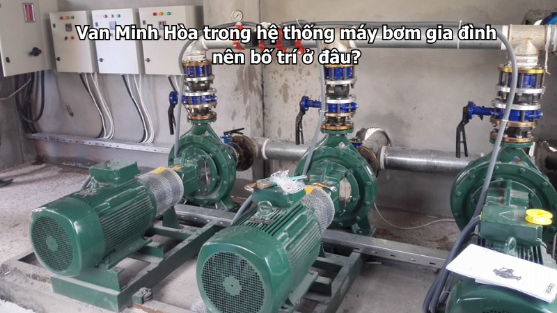 Van Minh Hòa trong hệ thống máy bơm gia đình nên bố trí ở đâu? 1 van minh hòa trong hệ thống máy bơm gia đình nên bố trí ở đâu?