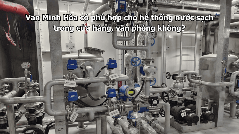 Van Minh Hòa có phù hợp cho hệ thống nước sạch trong cửa hàng, văn phòng không? 1 van minh hòa có phù hợp cho hệ thống nước sạch trong cửa hàng, văn phòng không?