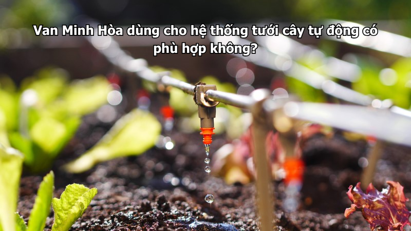van minh hòa dùng cho hệ thống tưới cây tự động có phù hợp không?