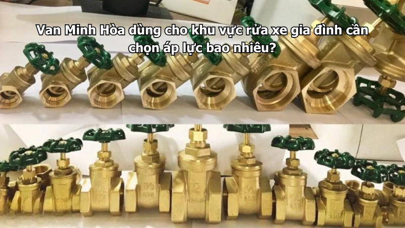 Van Minh Hòa dùng cho khu vực rửa xe gia đình cần chọn áp lực bao nhiêu? 1 van minh hòa dùng cho khu vực rửa xe gia đình cần chọn áp lực bao nhiêu?