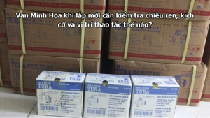 van minh hòa khi lắp mới cần kiểm tra chiều ren, kích cỡ và vị trí thao tác thế nào?