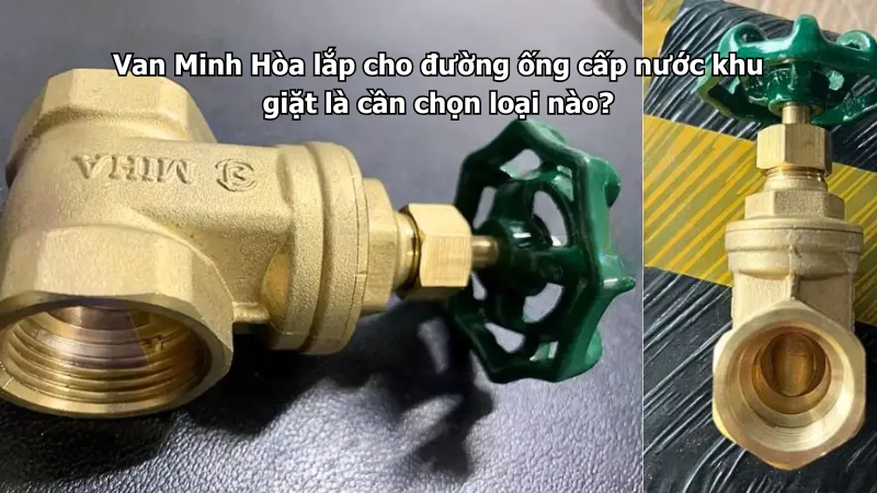 Van Minh Hòa lắp cho đường ống cấp nước khu giặt là cần chọn loại nào? 1 van minh hòa lắp cho đường ống cấp nước khu giặt là cần chọn loại nào?