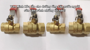 van minh hòa lắp cho đường ống cấp nước ngoài sân cần tránh những lỗi nào?