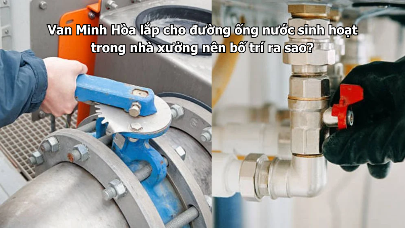 Van Minh Hòa lắp cho đường ống nước sinh hoạt trong nhà xưởng nên bố trí ra sao? 1 van minh hòa lắp cho đường ống nước sinh hoạt trong nhà xưởng nên bố trí ra sao?