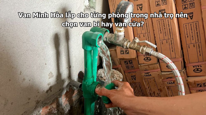 Van Minh Hòa lắp cho từng phòng trong nhà trọ nên chọn van bi hay van cửa? 1 van minh hòa lắp cho từng phòng trong nhà trọ nên chọn van bi hay van cửa?