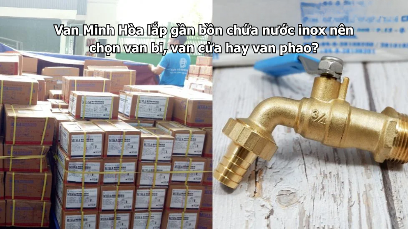Van Minh Hòa lắp gần bồn chứa nước inox nên chọn van bi, van cửa hay van phao? 1 van minh hòa lắp gần bồn chứa nước inox nên chọn van bi, van cửa hay van phao?