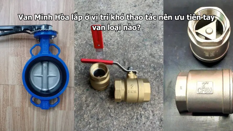Van Minh Hòa lắp ở vị trí khó thao tác nên ưu tiên tay van loại nào? 1 van minh hòa lắp ở vị trí khó thao tác nên ưu tiên tay van loại nào?