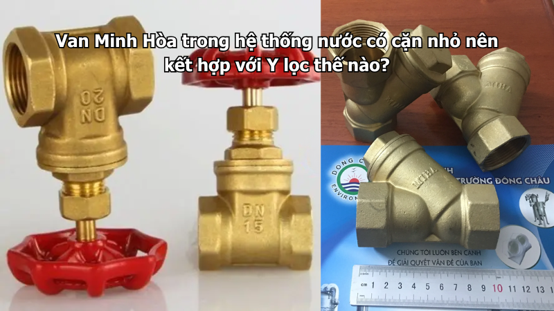 Van Minh Hòa trong hệ thống nước có cặn nhỏ nên kết hợp với Y lọc thế nào? 1 van minh hòa trong hệ thống nước có cặn nhỏ nên kết hợp với y lọc thế nào?