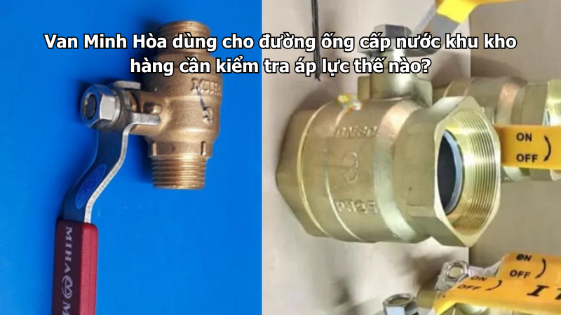 Van Minh Hòa dùng cho đường ống cấp nước khu kho hàng cần kiểm tra áp lực thế nào? 1 van minh hòa dùng cho đường ống cấp nước khu kho hàng cần kiểm tra áp lực thế nào?