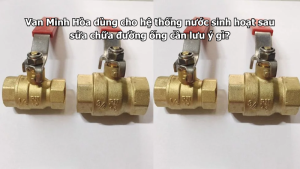 van minh hòa dùng cho hệ thống nước sinh hoạt sau sửa chữa đường ống cần lưu ý gì?