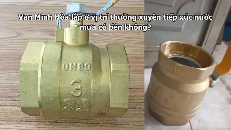 Van Minh Hòa lắp ở vị trí thường xuyên tiếp xúc nước mưa có bền không? 1 van minh hòa lắp ở vị trí thường xuyên tiếp xúc nước mưa có bền không?
