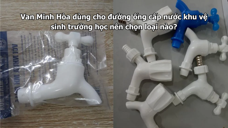 van minh hòa dùng cho đường ống cấp nước khu vệ sinh trường học nên chọn loại nào?