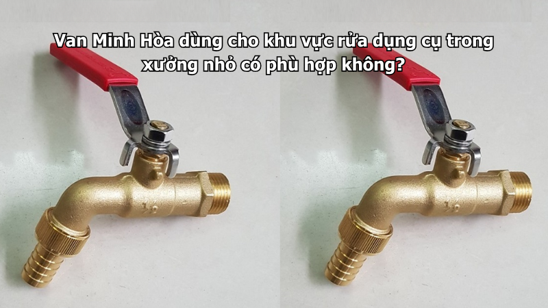 van minh hòa dùng cho khu vực rửa dụng cụ trong xưởng nhỏ có phù hợp không?