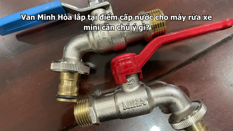 van minh hòa lắp tại điểm cấp nước cho máy rửa xe mini cần chú ý gì?